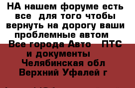 НА нашем форуме есть все, для того чтобы вернуть на дорогу ваши проблемные автом - Все города Авто » ПТС и документы   . Челябинская обл.,Верхний Уфалей г.